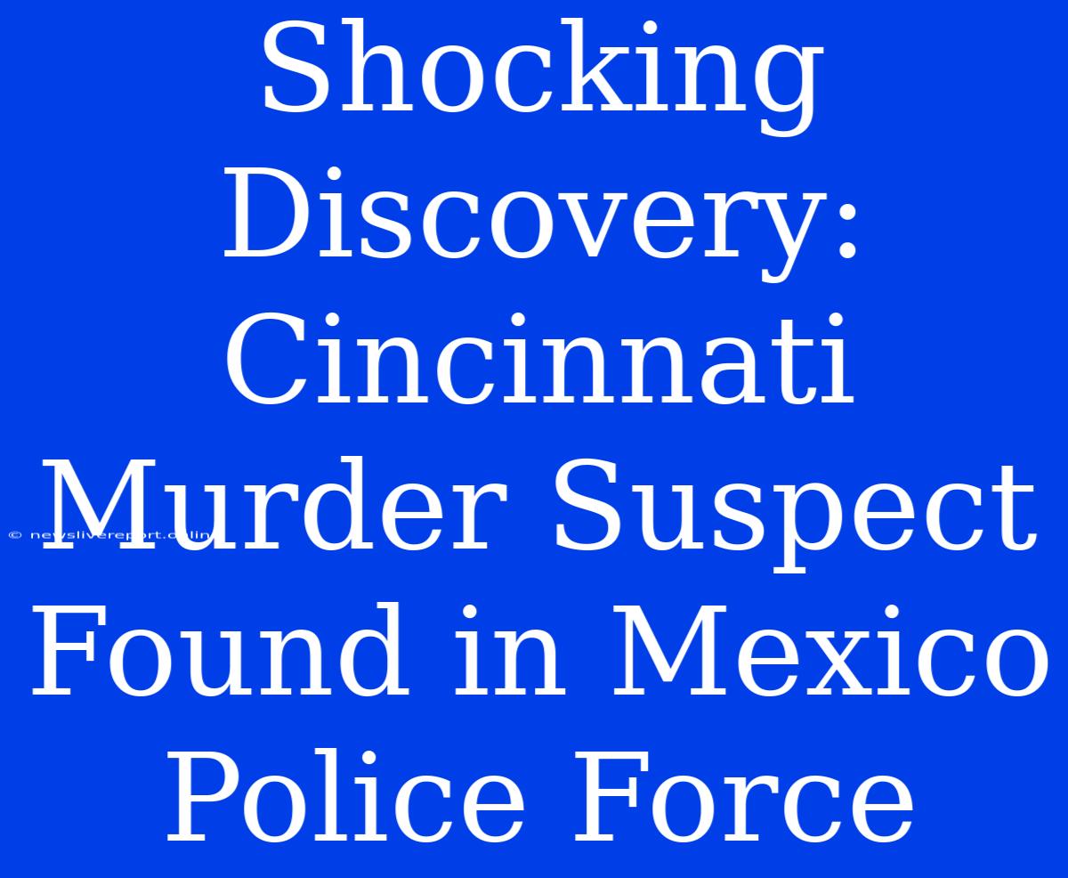 Shocking Discovery: Cincinnati Murder Suspect Found In Mexico Police Force