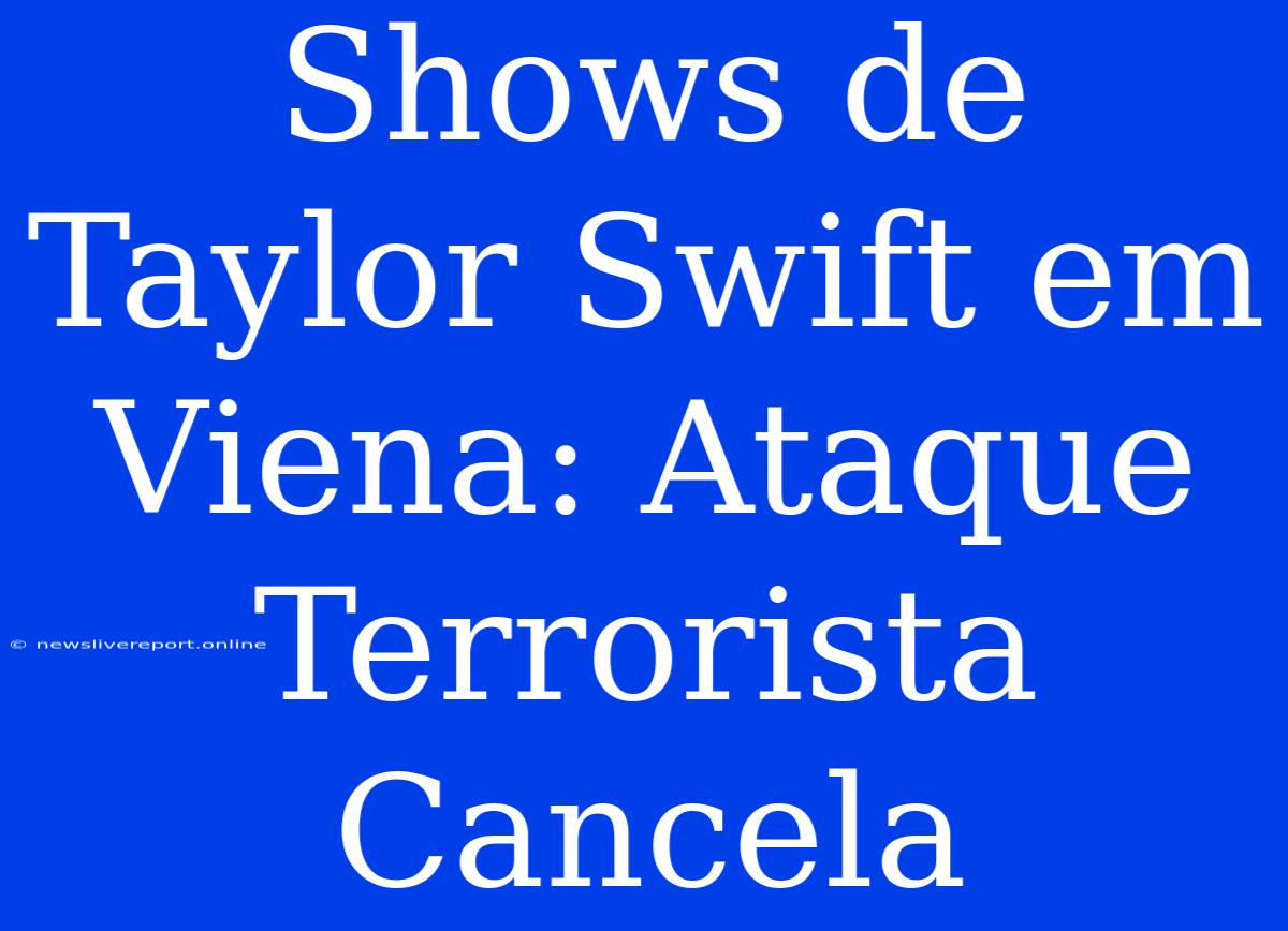 Shows De Taylor Swift Em Viena: Ataque Terrorista Cancela