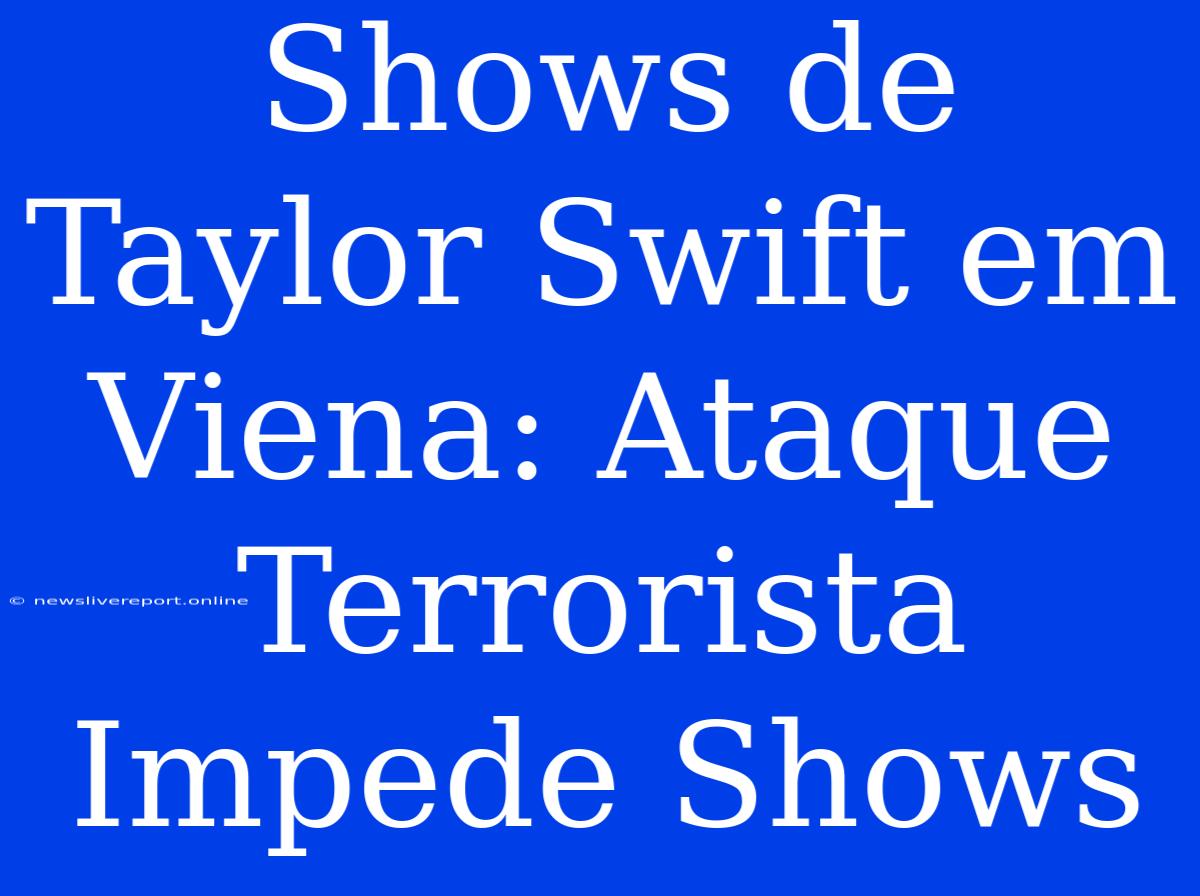 Shows De Taylor Swift Em Viena: Ataque Terrorista Impede Shows