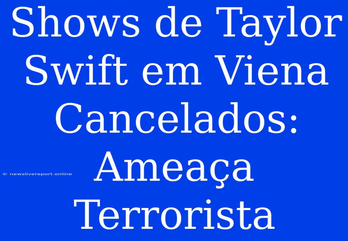 Shows De Taylor Swift Em Viena Cancelados: Ameaça Terrorista