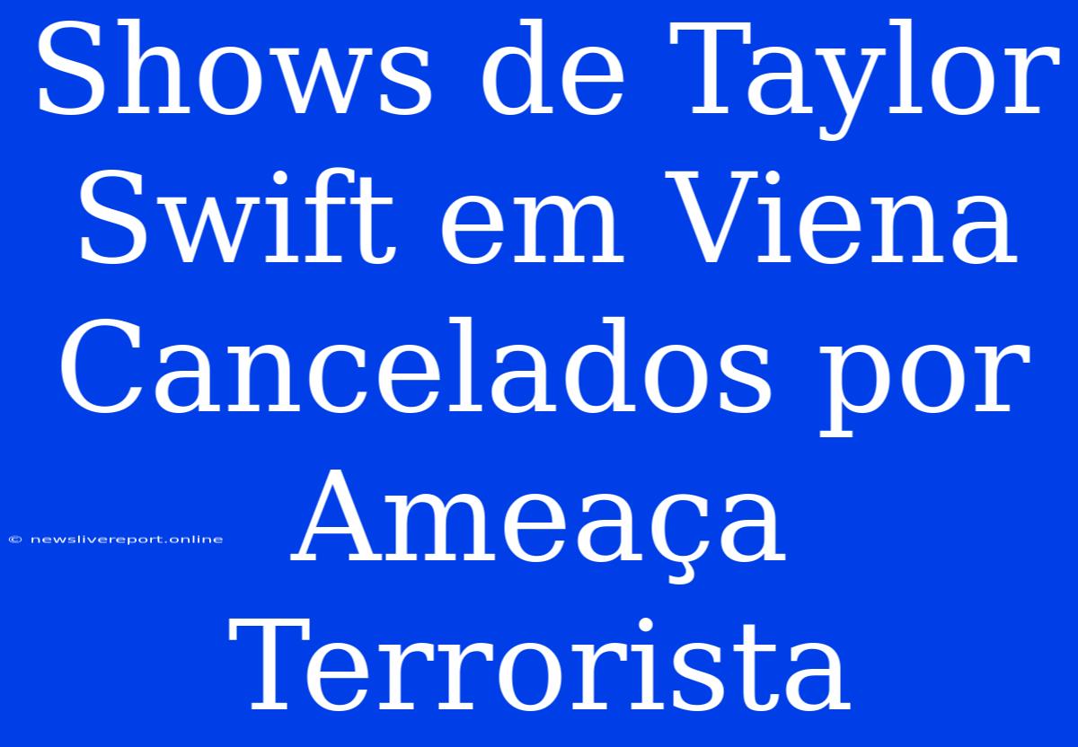 Shows De Taylor Swift Em Viena Cancelados Por Ameaça Terrorista