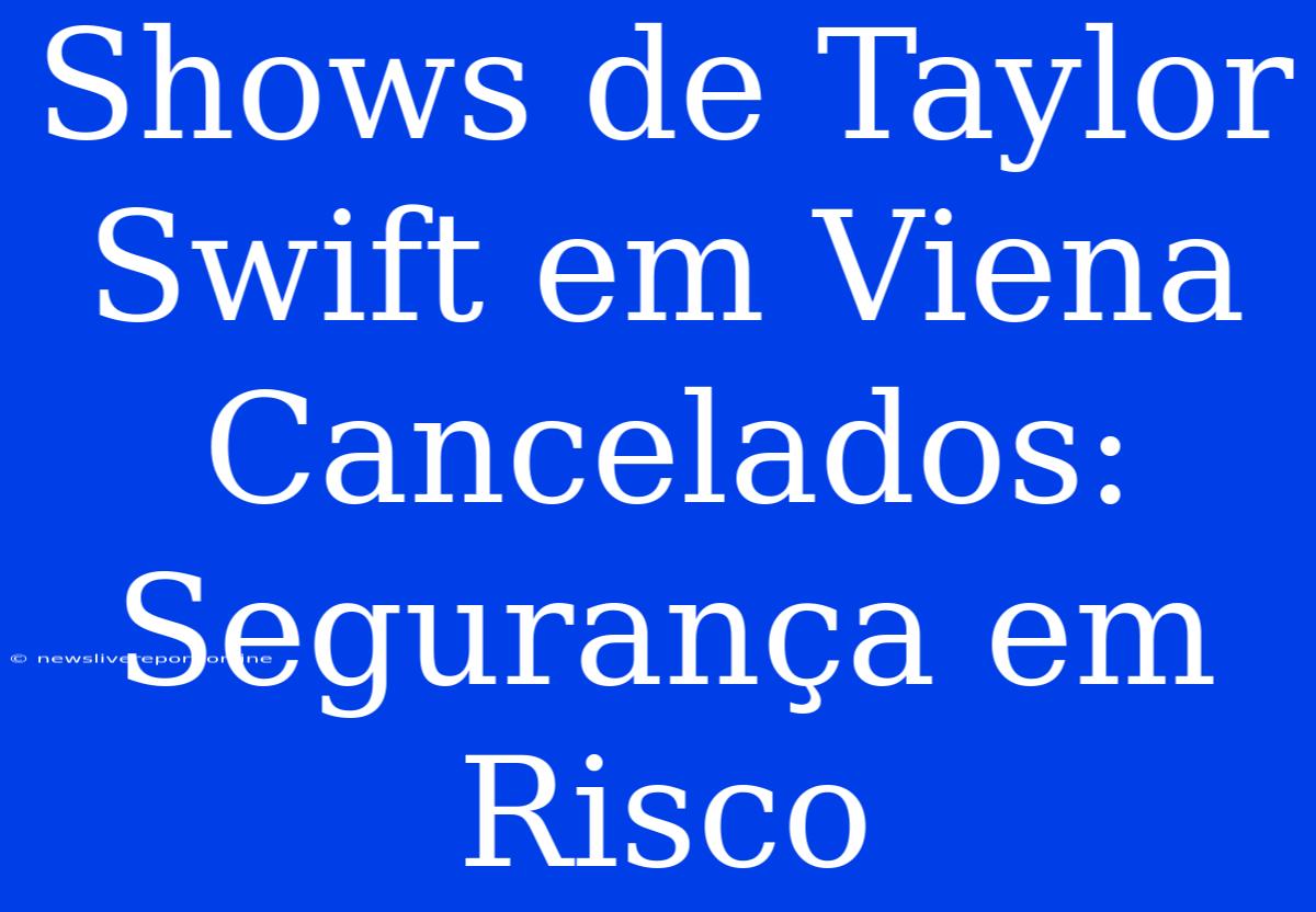 Shows De Taylor Swift Em Viena Cancelados: Segurança Em Risco