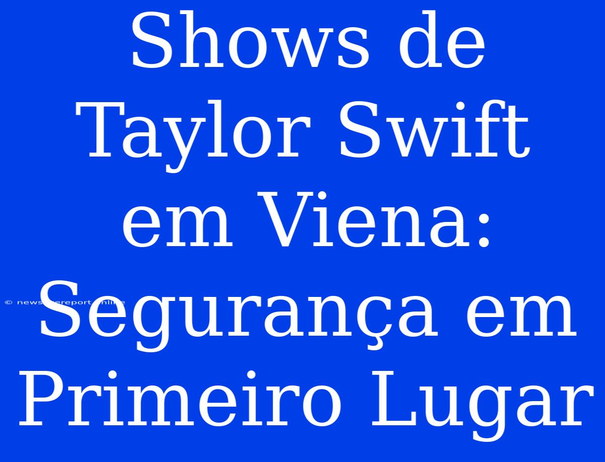 Shows De Taylor Swift Em Viena: Segurança Em Primeiro Lugar