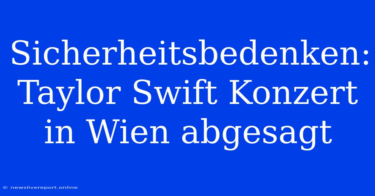 Sicherheitsbedenken: Taylor Swift Konzert In Wien Abgesagt