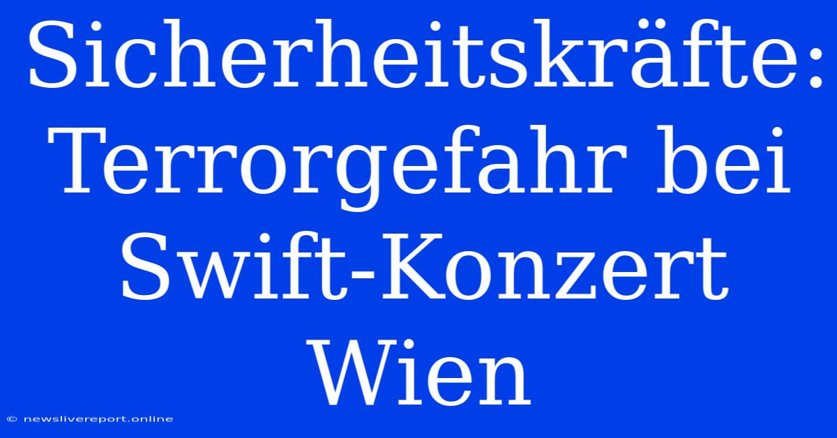 Sicherheitskräfte: Terrorgefahr Bei Swift-Konzert Wien