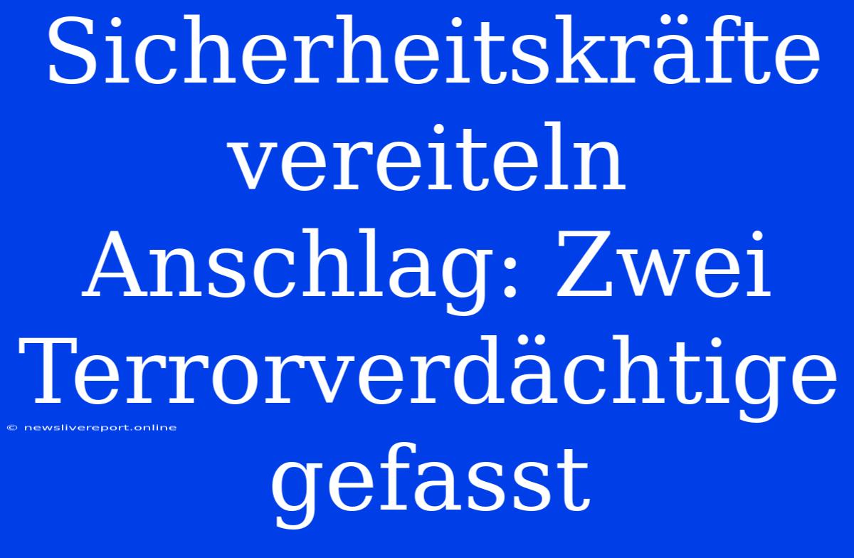 Sicherheitskräfte Vereiteln Anschlag: Zwei Terrorverdächtige Gefasst