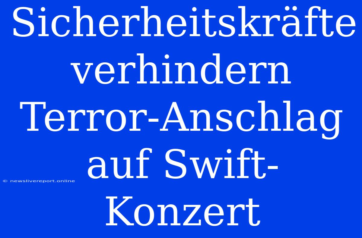 Sicherheitskräfte Verhindern Terror-Anschlag Auf Swift-Konzert