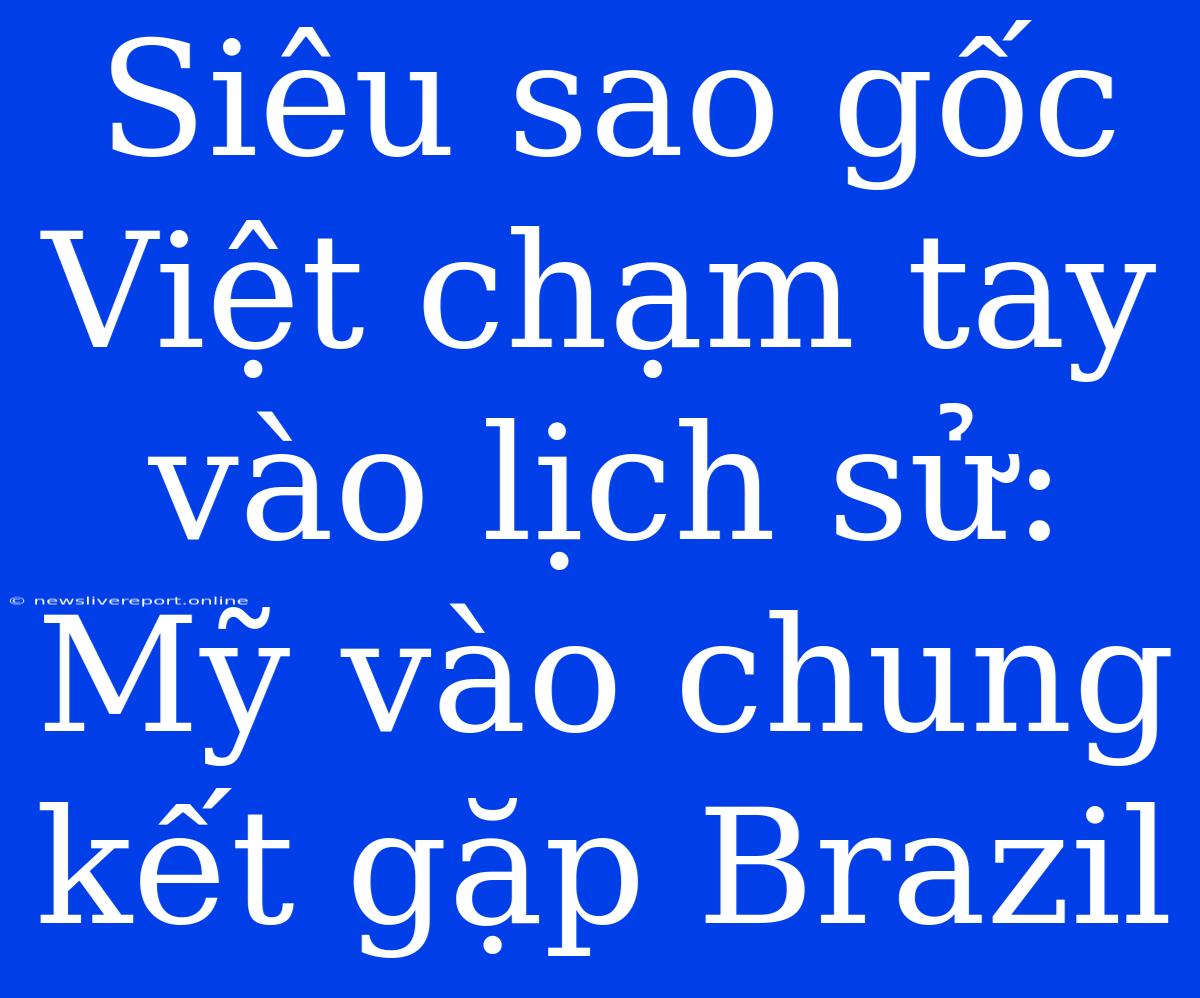 Siêu Sao Gốc Việt Chạm Tay Vào Lịch Sử: Mỹ Vào Chung Kết Gặp Brazil