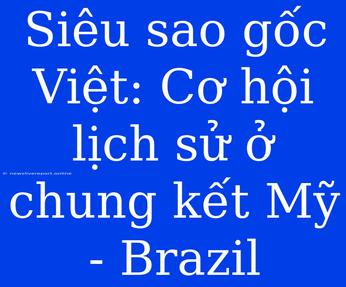 Siêu Sao Gốc Việt: Cơ Hội Lịch Sử Ở Chung Kết Mỹ - Brazil