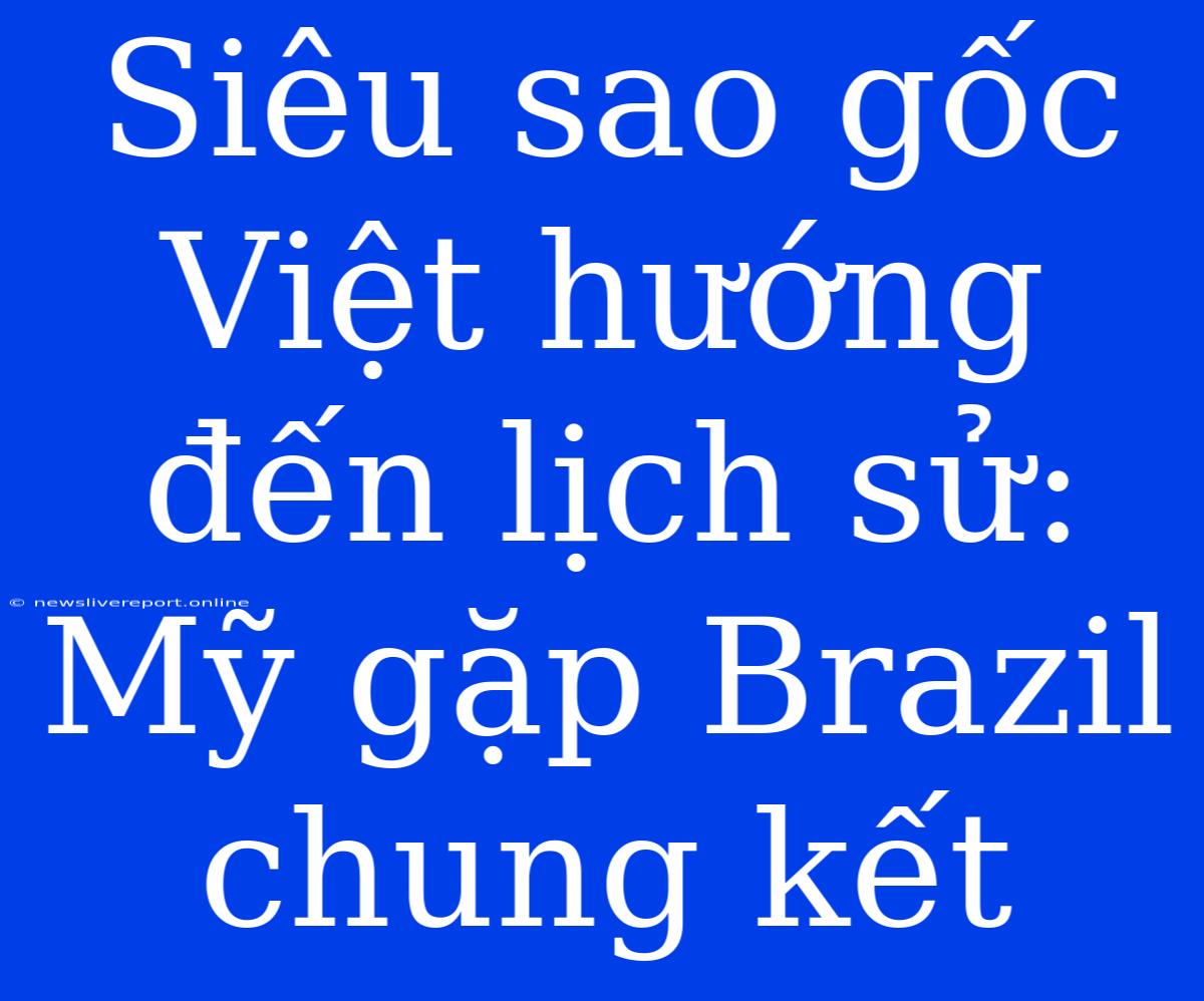 Siêu Sao Gốc Việt Hướng Đến Lịch Sử: Mỹ Gặp Brazil Chung Kết