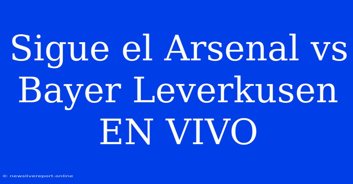 Sigue El Arsenal Vs Bayer Leverkusen EN VIVO