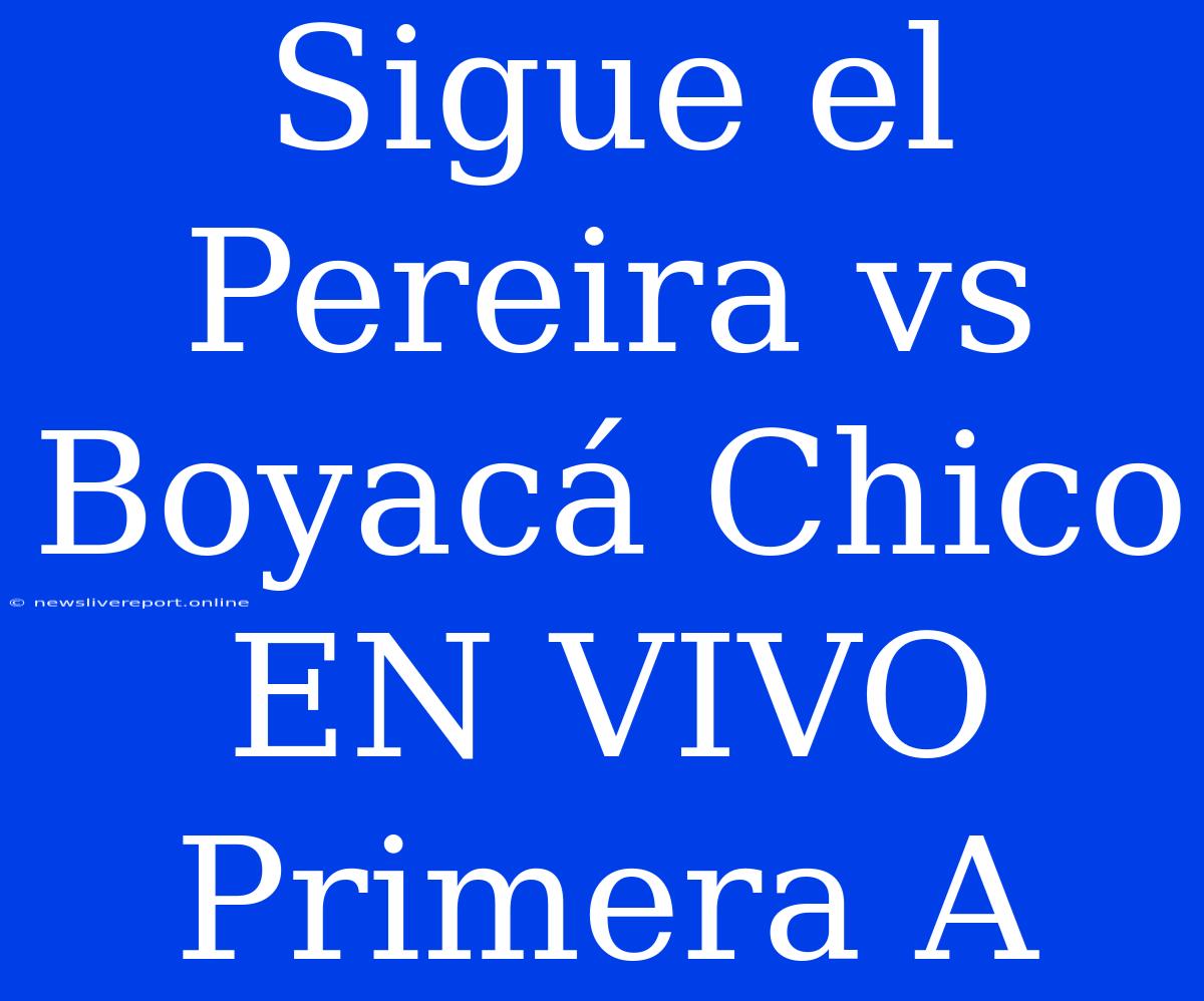 Sigue El Pereira Vs Boyacá Chico EN VIVO Primera A