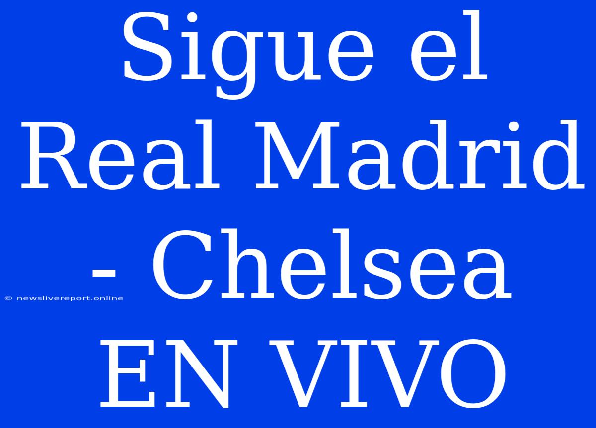 Sigue El Real Madrid - Chelsea EN VIVO