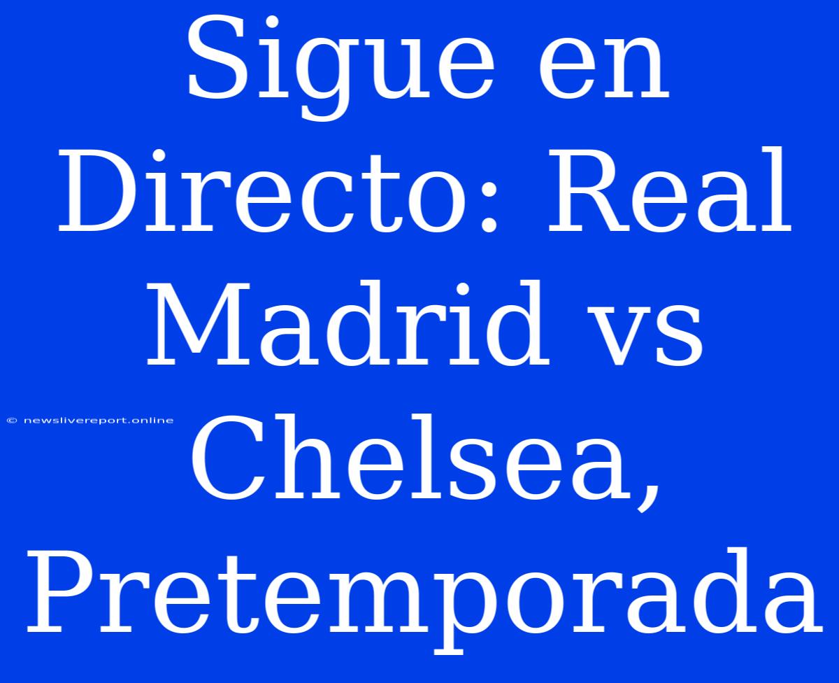 Sigue En Directo: Real Madrid Vs Chelsea, Pretemporada