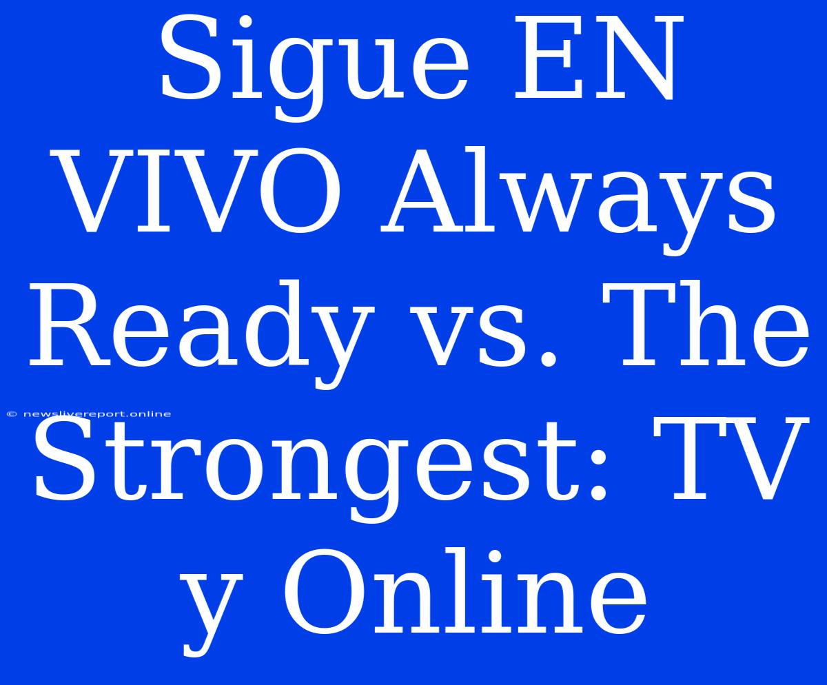 Sigue EN VIVO Always Ready Vs. The Strongest: TV Y Online