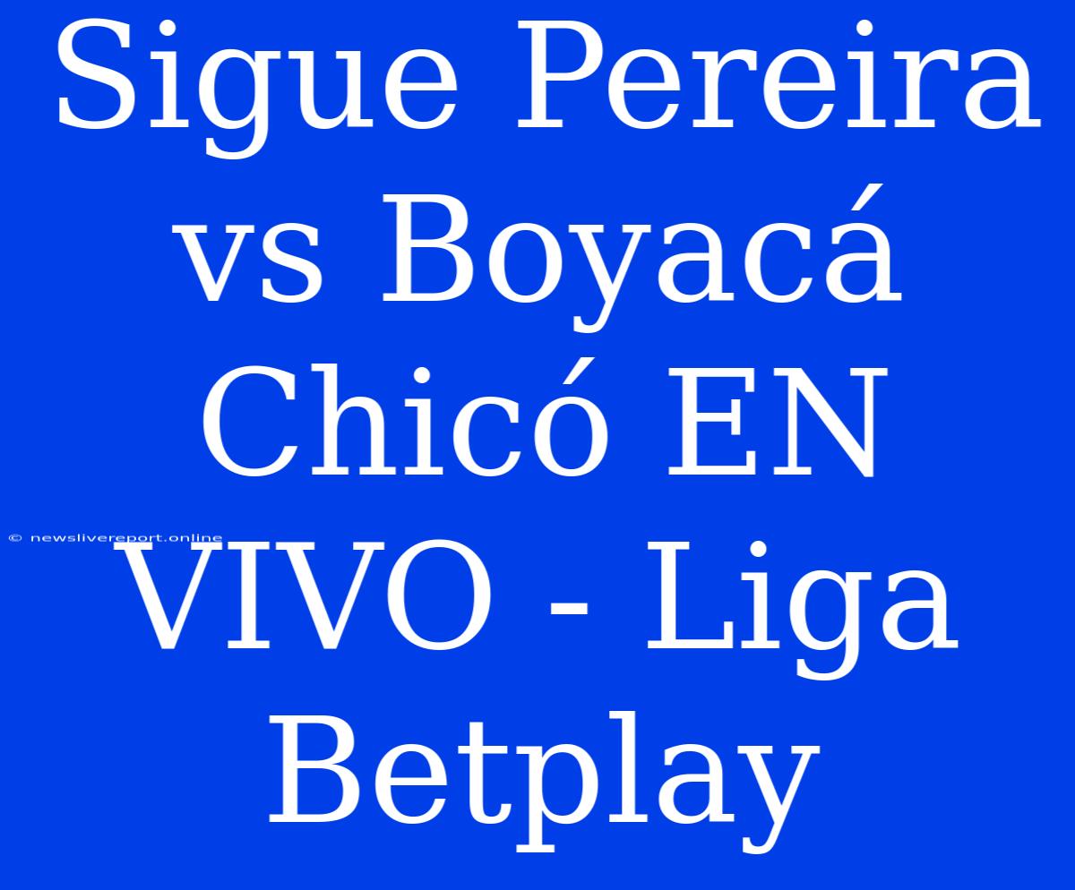 Sigue Pereira Vs Boyacá Chicó EN VIVO - Liga Betplay