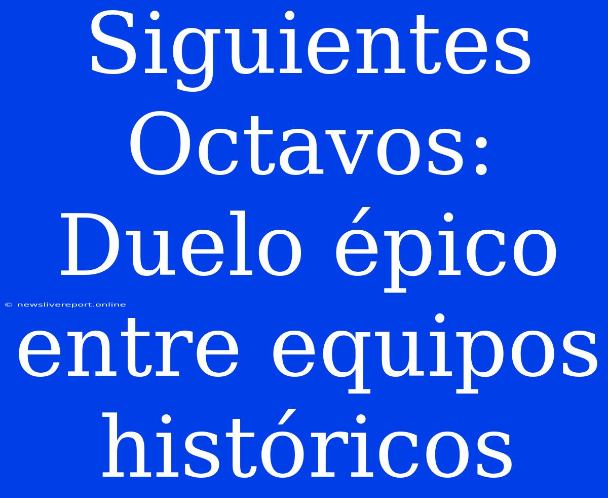 Siguientes Octavos: Duelo Épico Entre Equipos Históricos