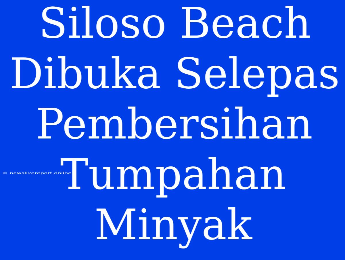 Siloso Beach Dibuka Selepas Pembersihan Tumpahan Minyak