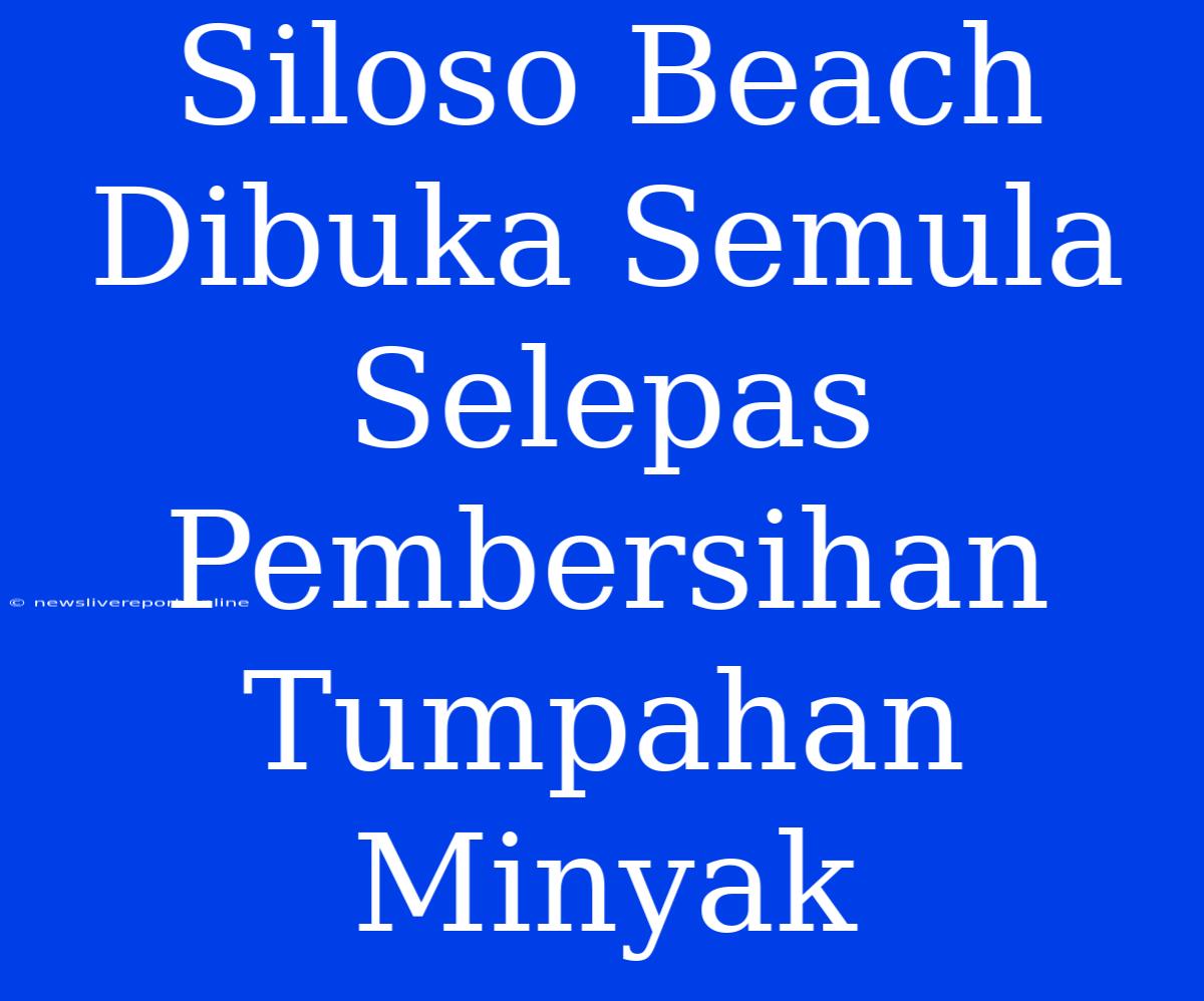 Siloso Beach Dibuka Semula Selepas Pembersihan Tumpahan Minyak