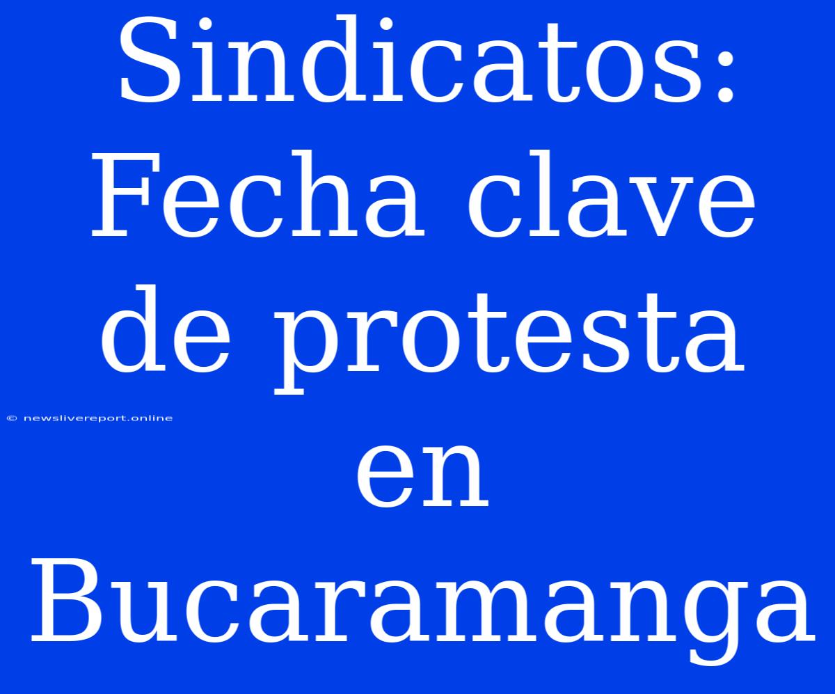 Sindicatos: Fecha Clave De Protesta En Bucaramanga