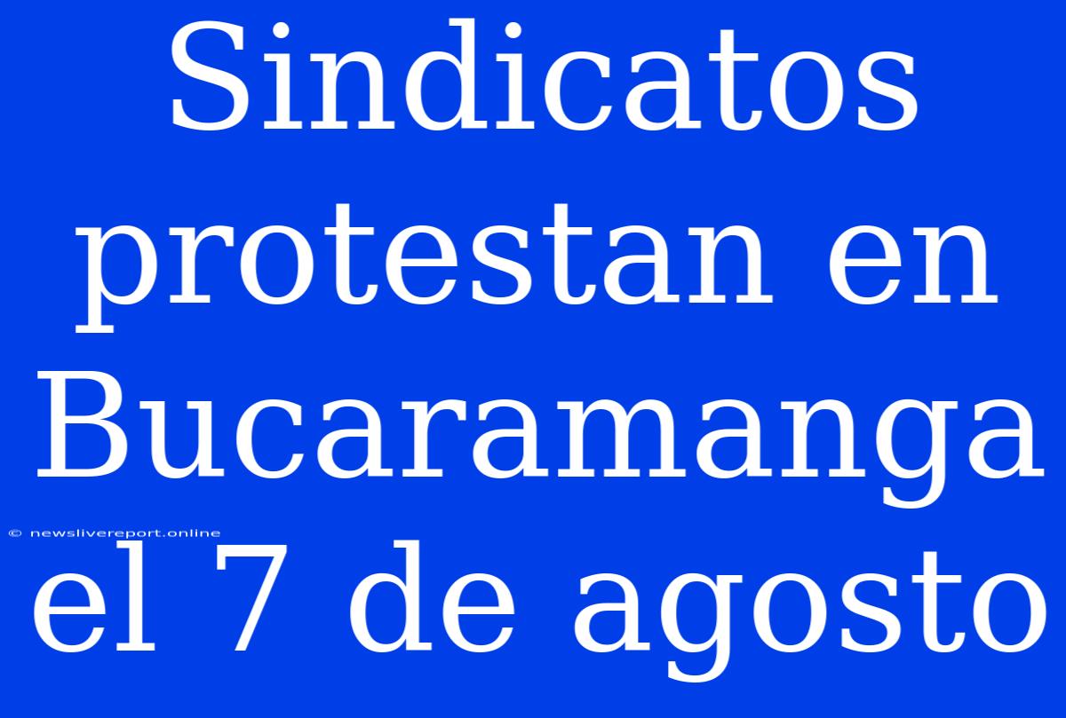 Sindicatos Protestan En Bucaramanga El 7 De Agosto