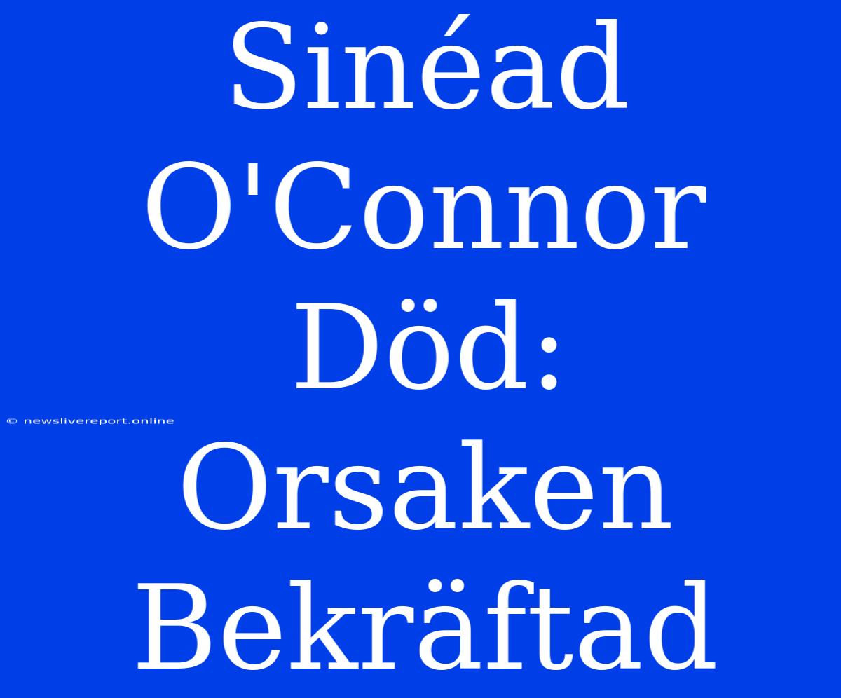 Sinéad O'Connor Död: Orsaken Bekräftad