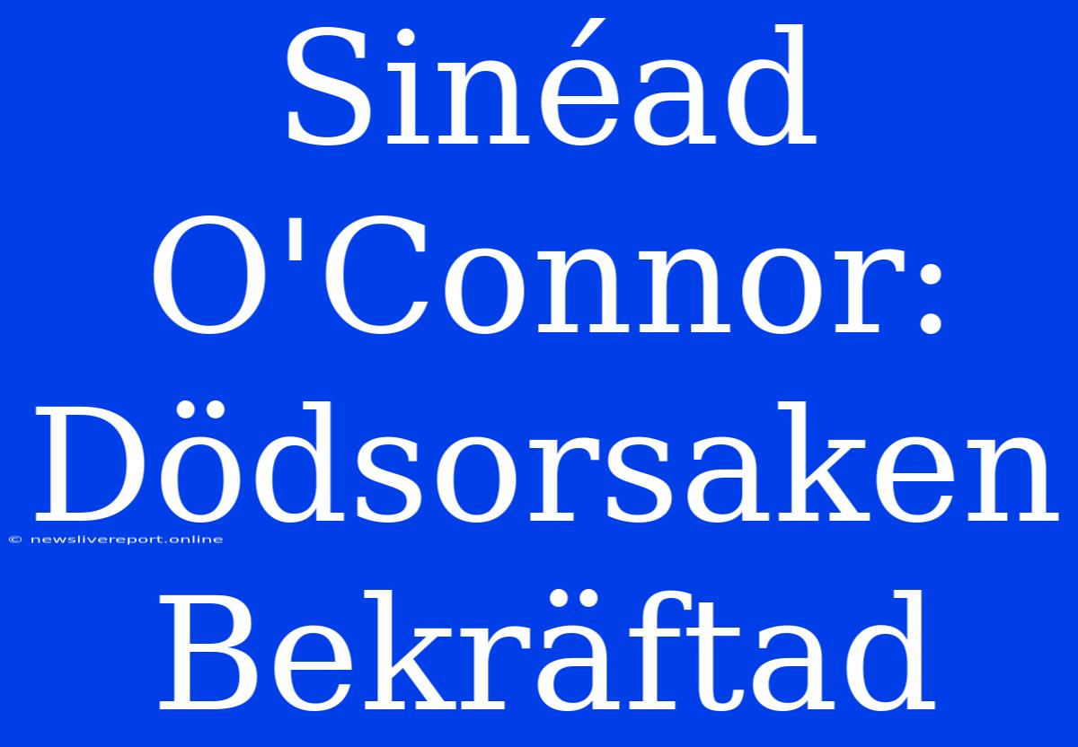 Sinéad O'Connor: Dödsorsaken Bekräftad