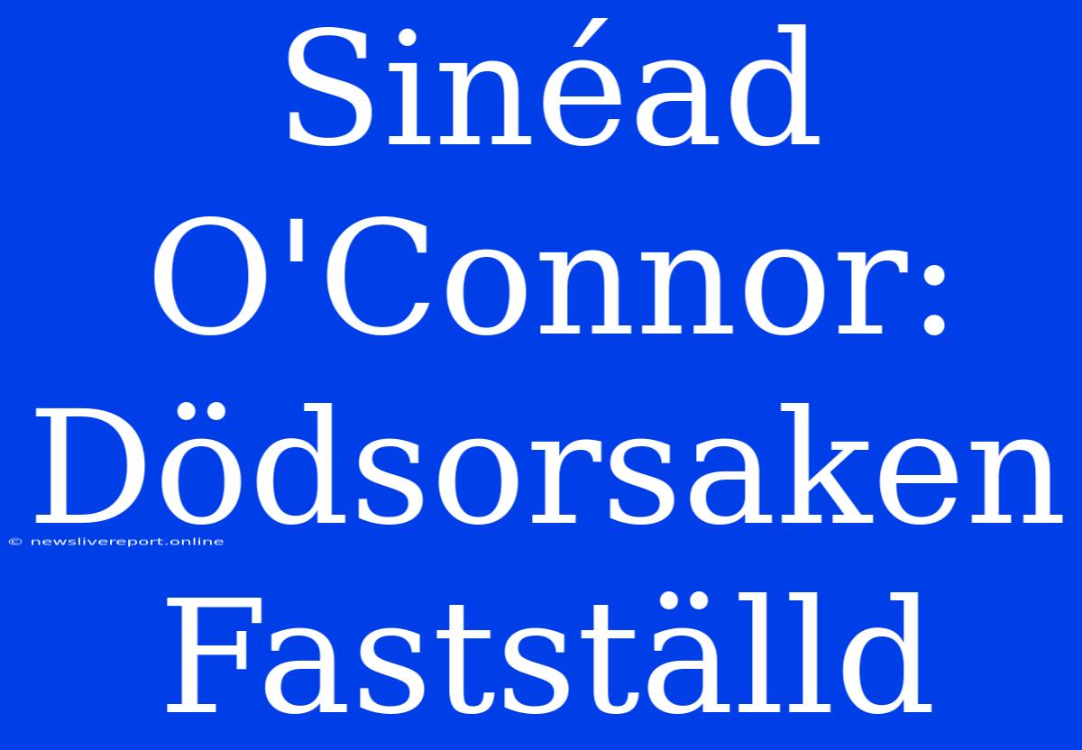 Sinéad O'Connor: Dödsorsaken Fastställd