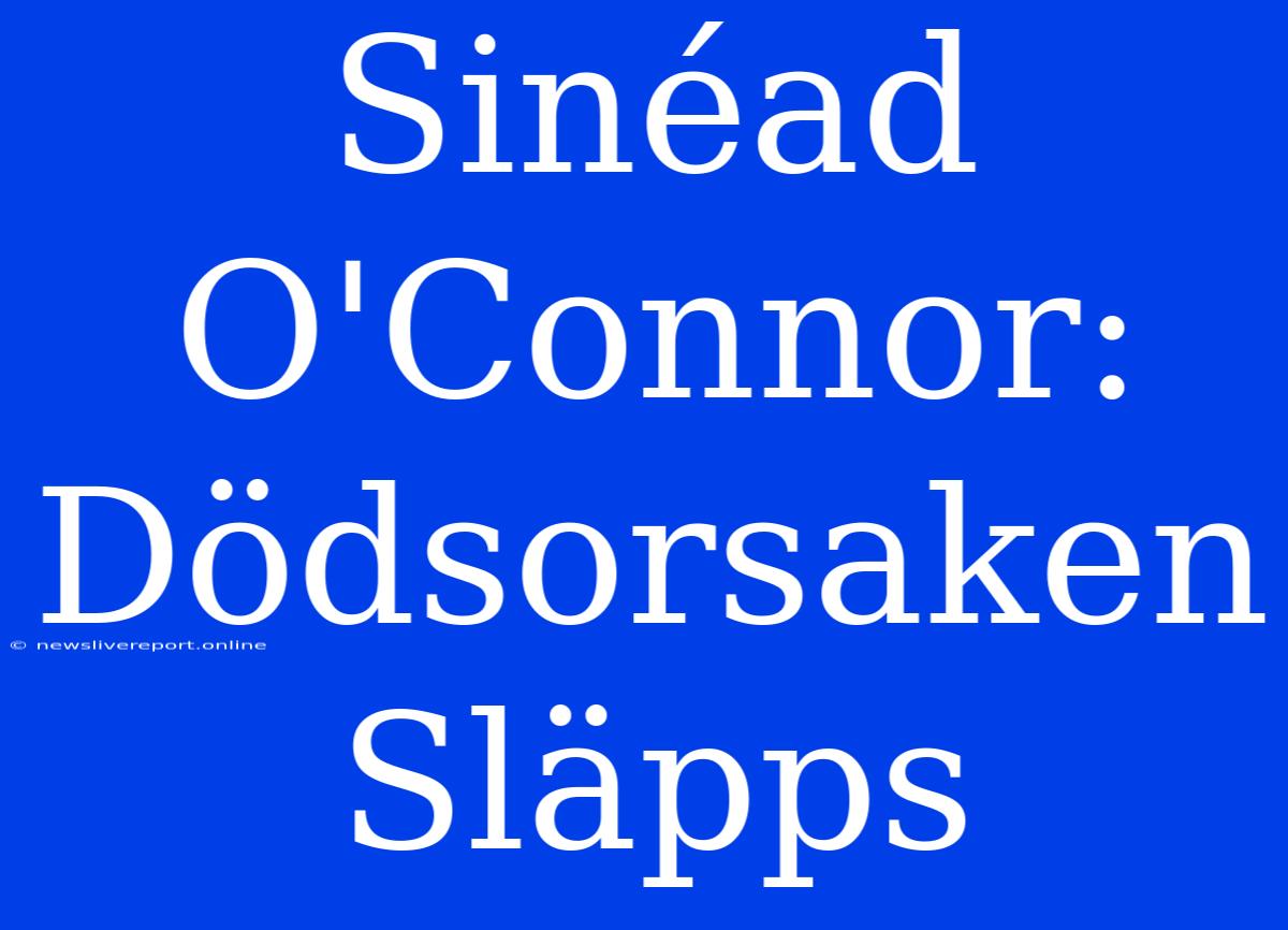 Sinéad O'Connor: Dödsorsaken Släpps