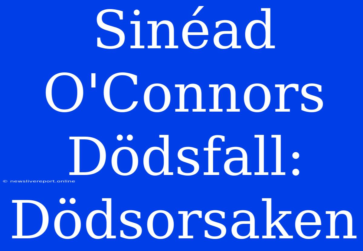 Sinéad O'Connors Dödsfall: Dödsorsaken