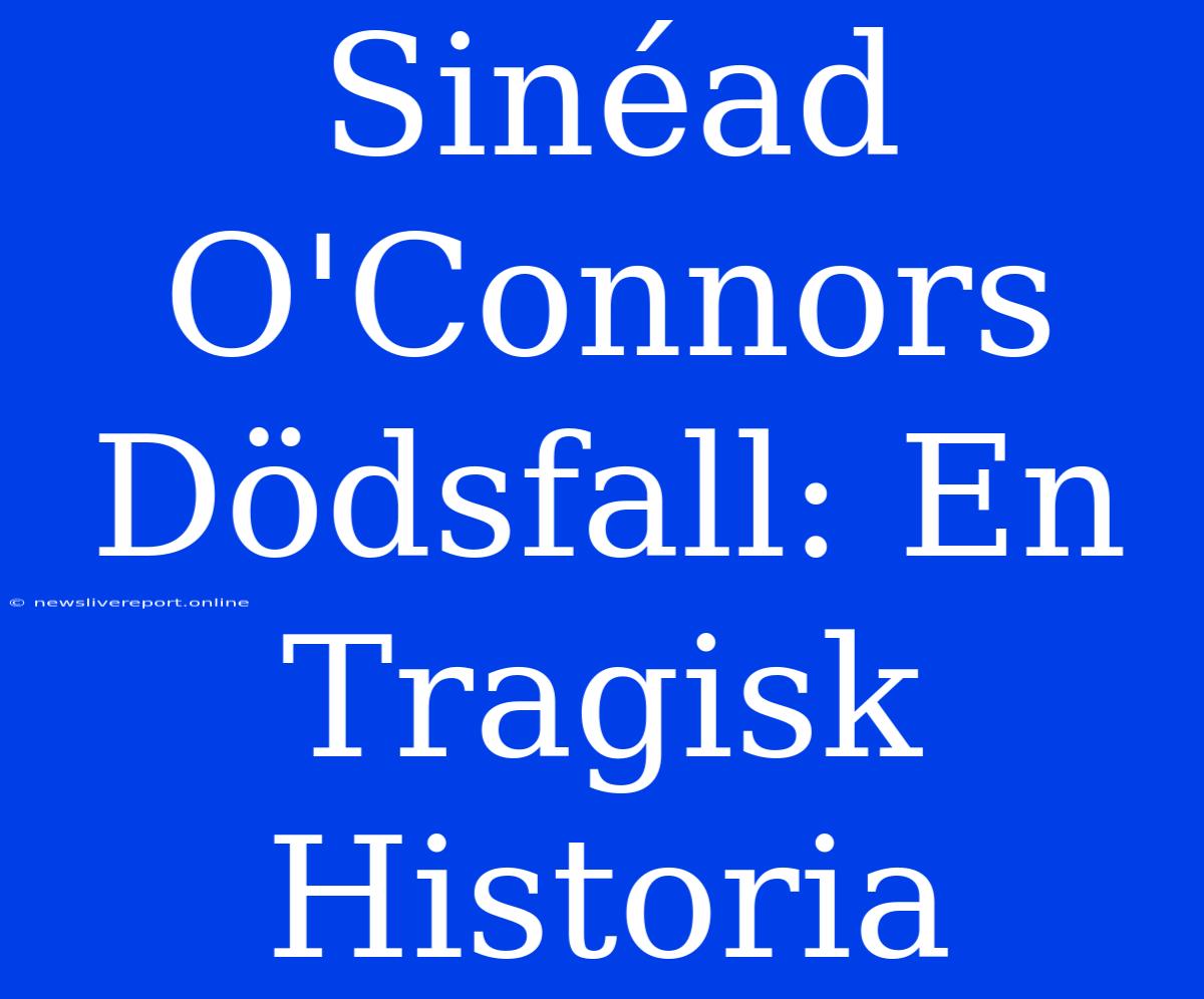 Sinéad O'Connors Dödsfall: En Tragisk Historia