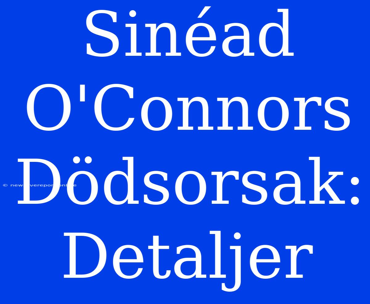 Sinéad O'Connors Dödsorsak: Detaljer