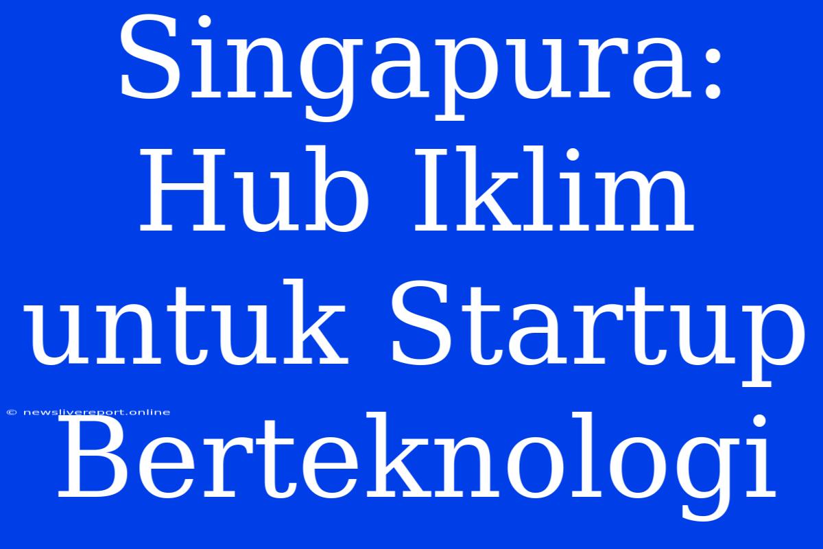 Singapura: Hub Iklim Untuk Startup Berteknologi