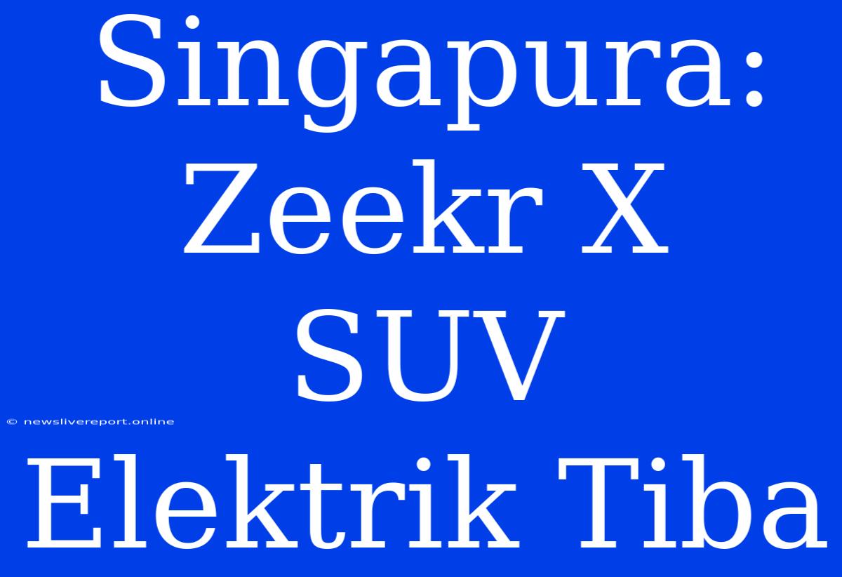 Singapura: Zeekr X SUV Elektrik Tiba