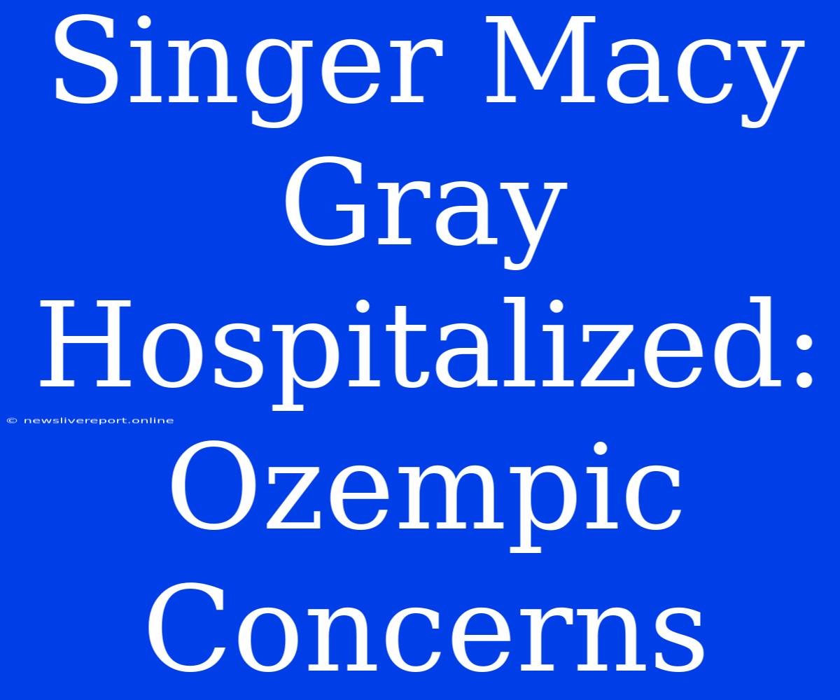 Singer Macy Gray Hospitalized: Ozempic Concerns