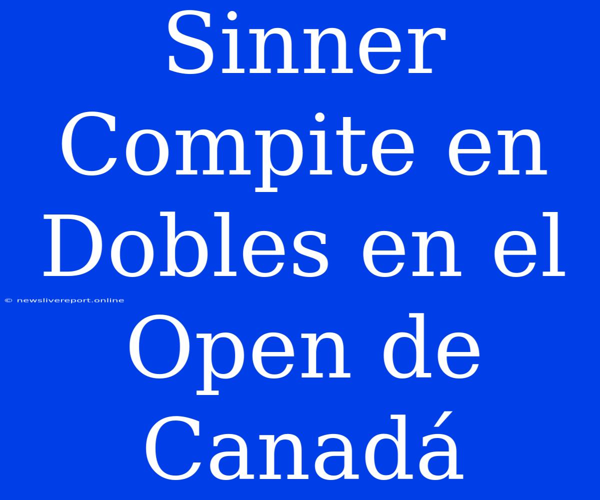 Sinner Compite En Dobles En El Open De Canadá