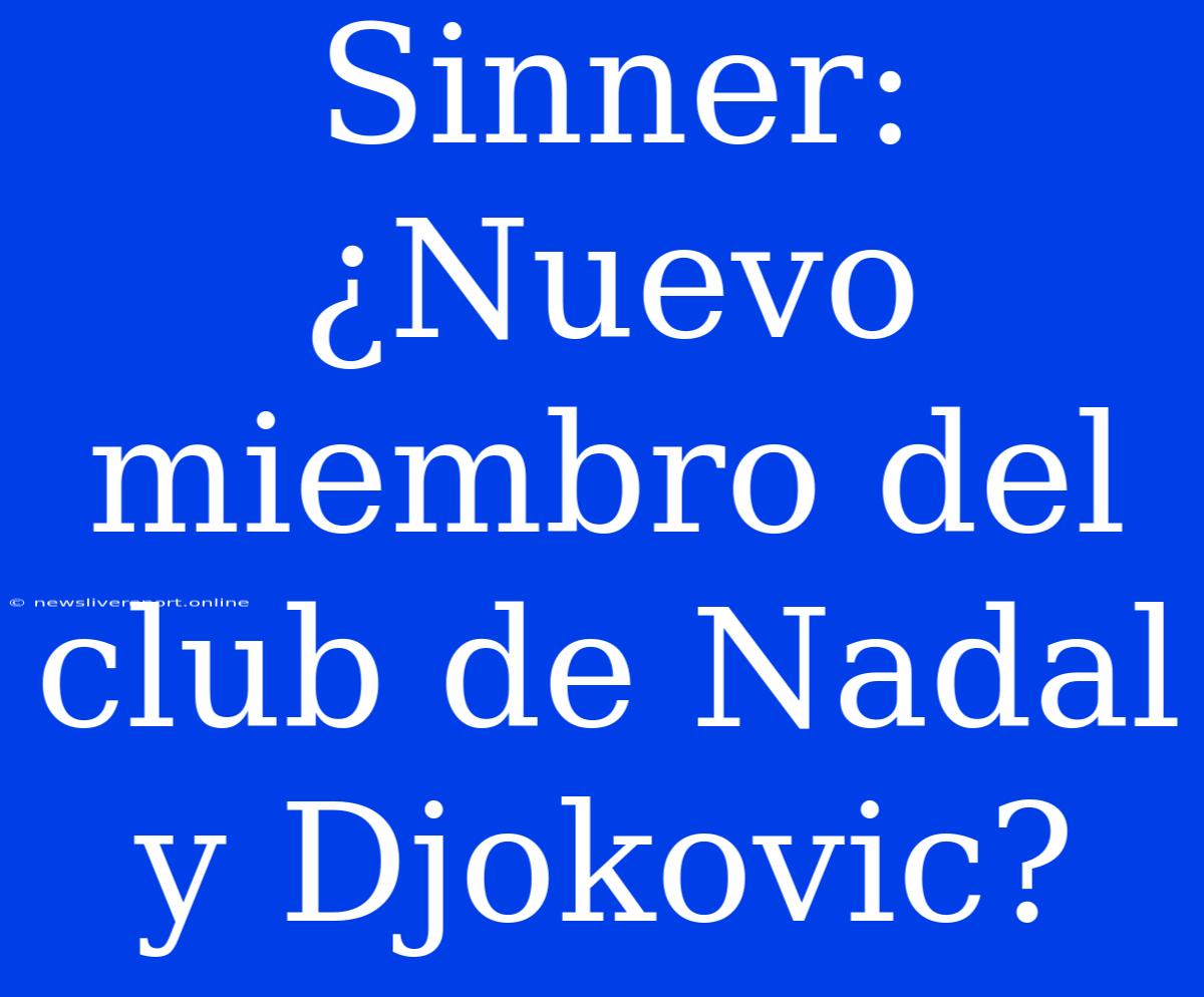 Sinner: ¿Nuevo Miembro Del Club De Nadal Y Djokovic?