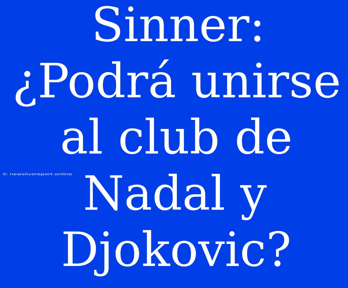 Sinner: ¿Podrá Unirse Al Club De Nadal Y Djokovic?