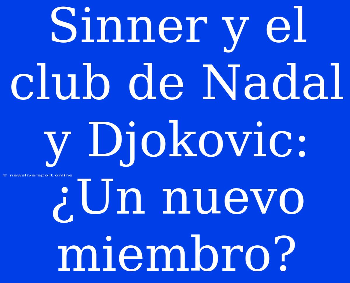 Sinner Y El Club De Nadal Y Djokovic: ¿Un Nuevo Miembro?