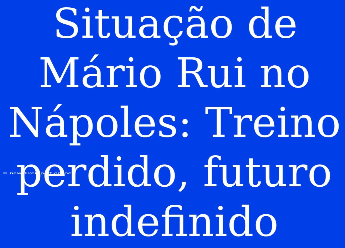 Situação De Mário Rui No Nápoles: Treino Perdido, Futuro Indefinido