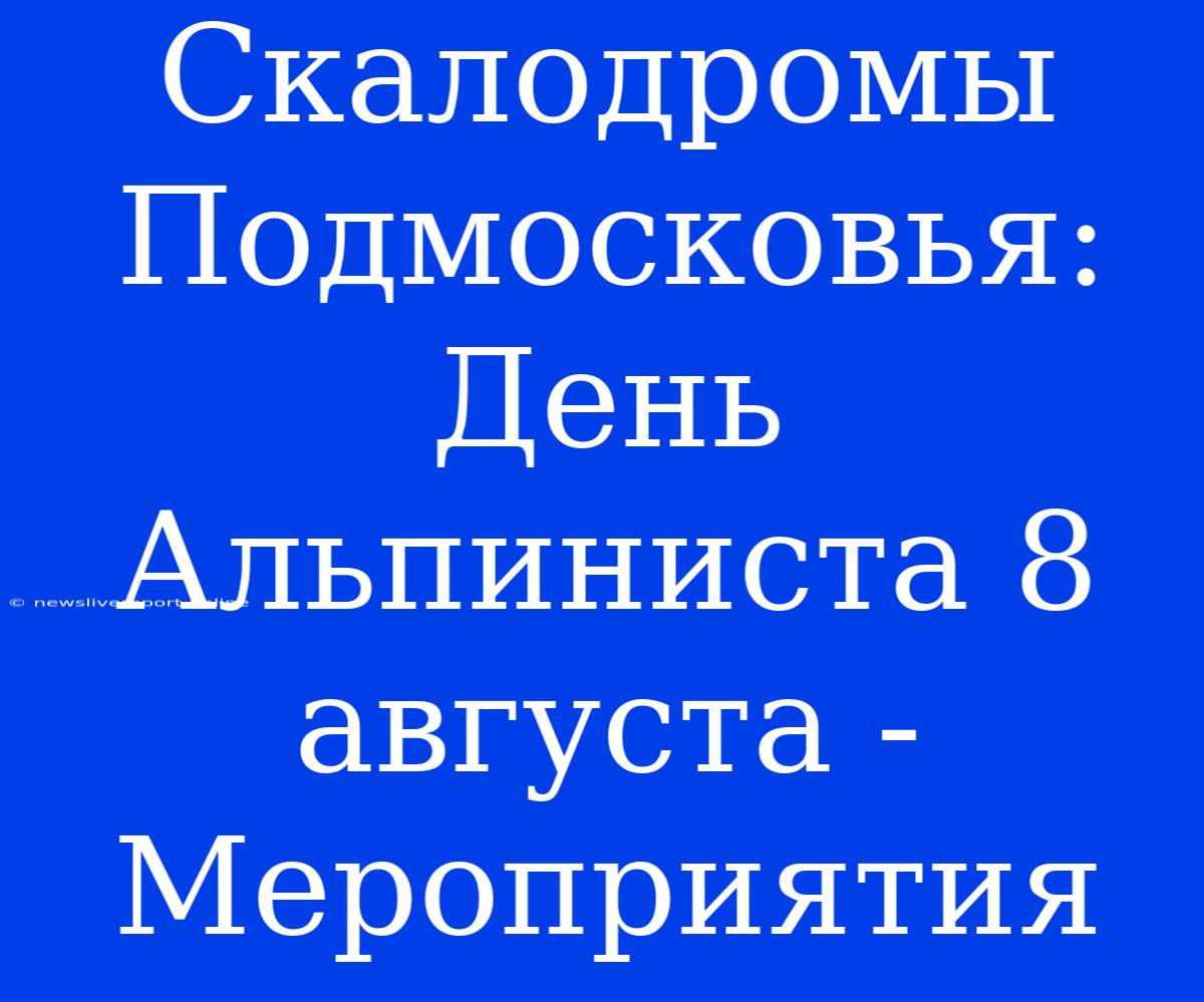 Скалодромы Подмосковья: День Альпиниста 8 Августа - Мероприятия