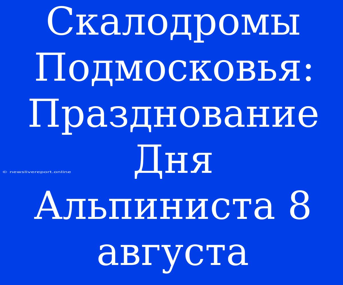 Скалодромы Подмосковья: Празднование Дня Альпиниста 8 Августа