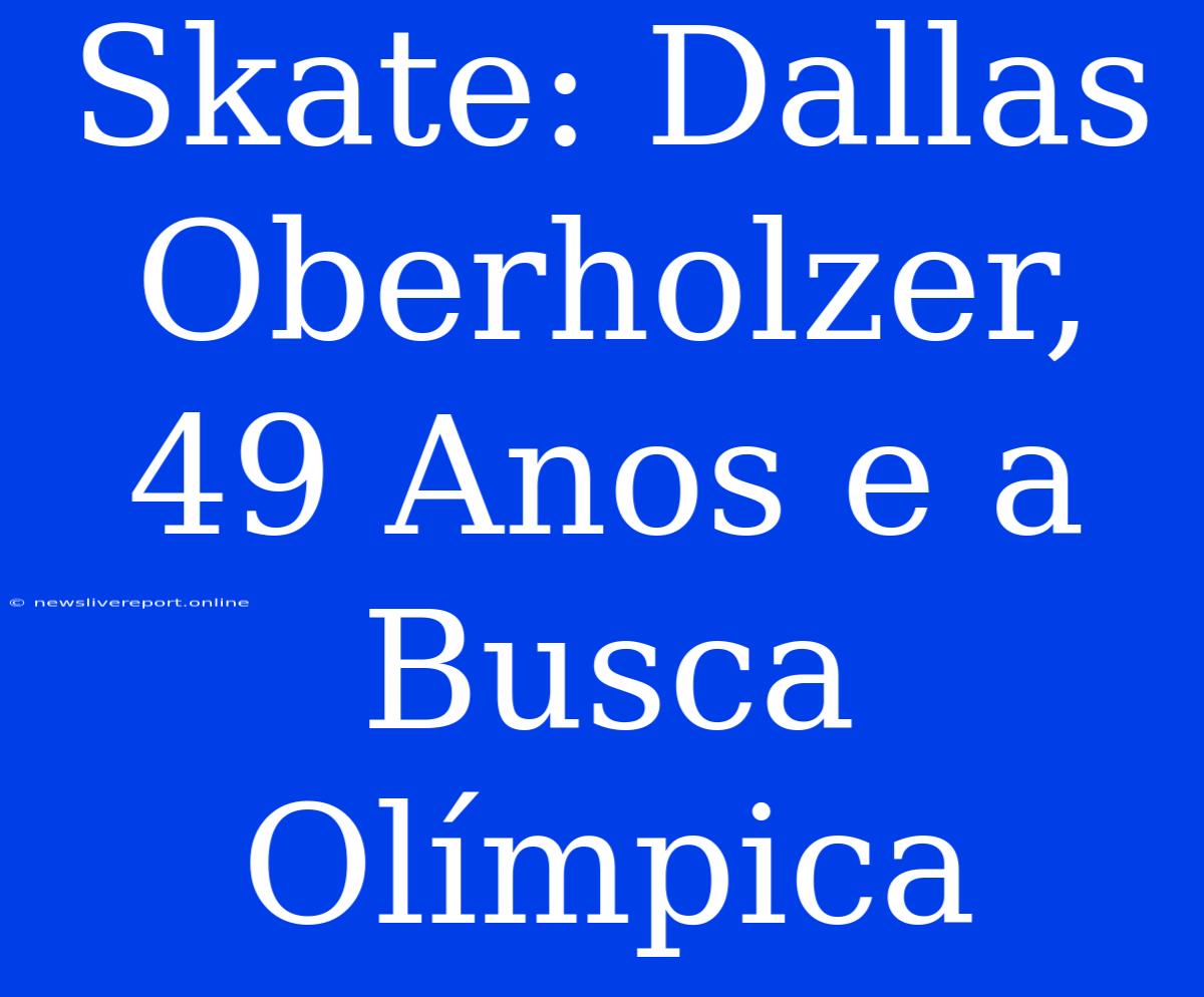 Skate: Dallas Oberholzer, 49 Anos E A Busca Olímpica