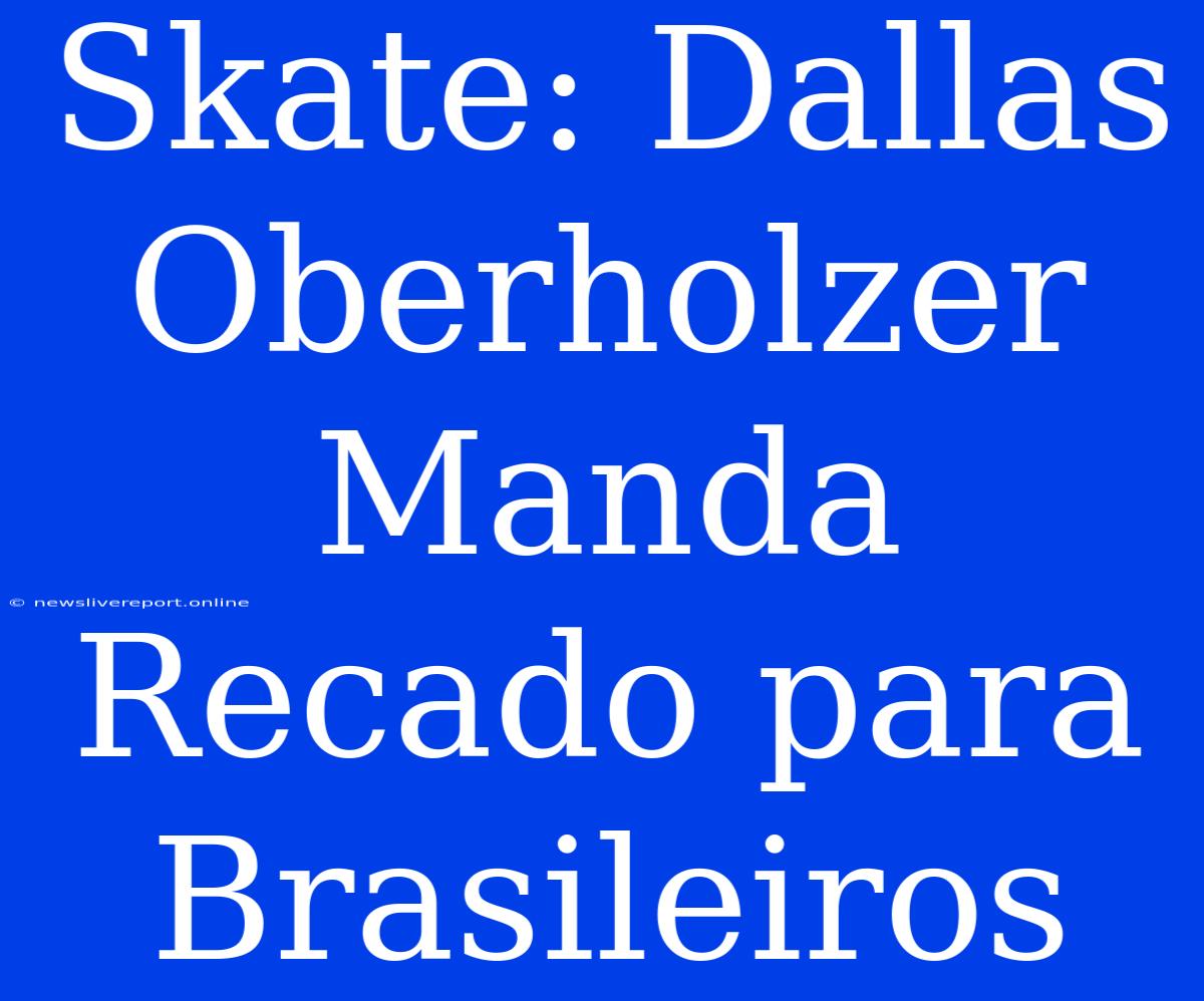 Skate: Dallas Oberholzer Manda Recado Para Brasileiros