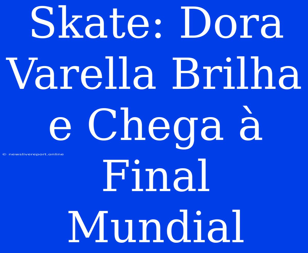 Skate: Dora Varella Brilha E Chega À Final Mundial