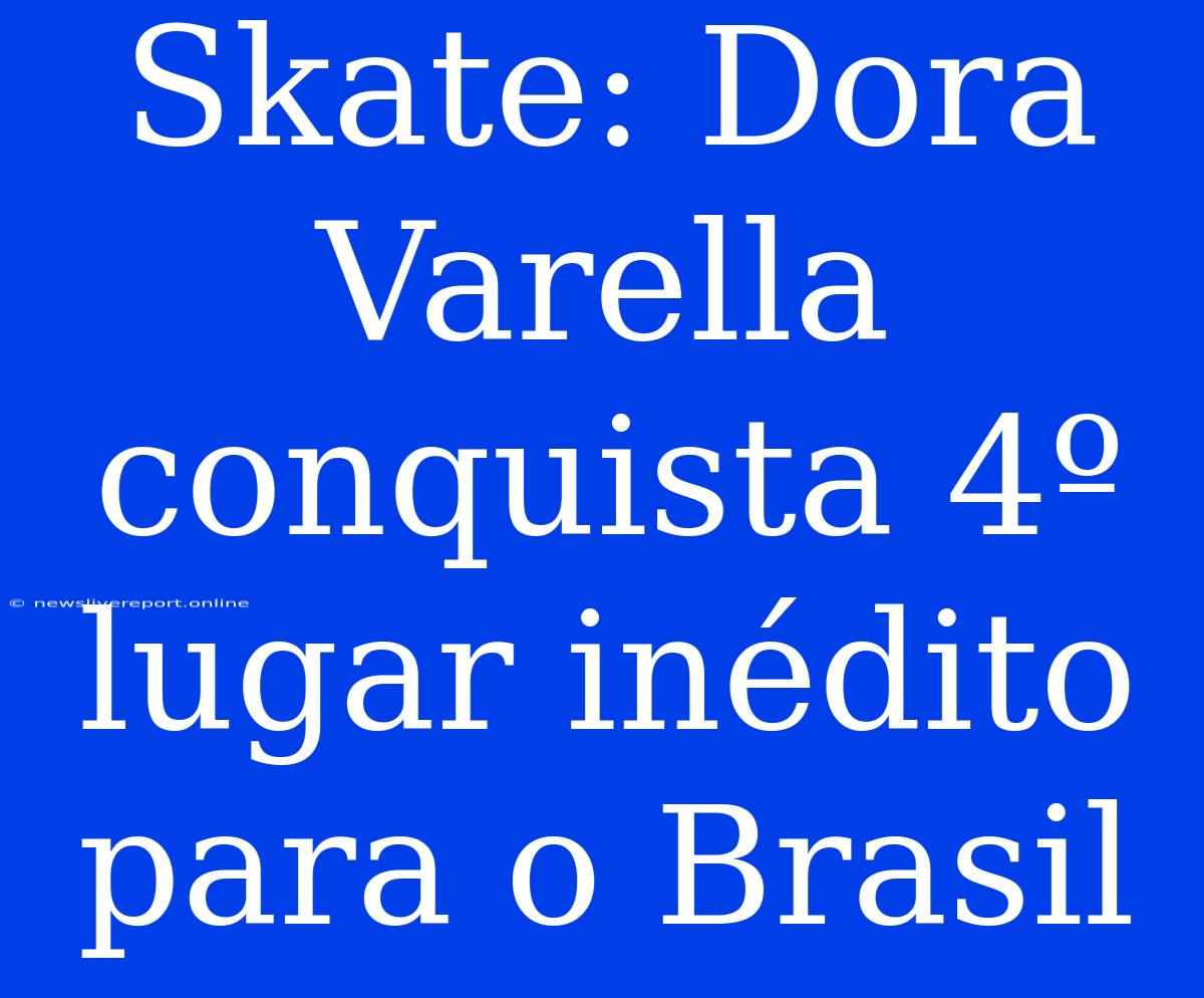 Skate: Dora Varella Conquista 4º Lugar Inédito Para O Brasil