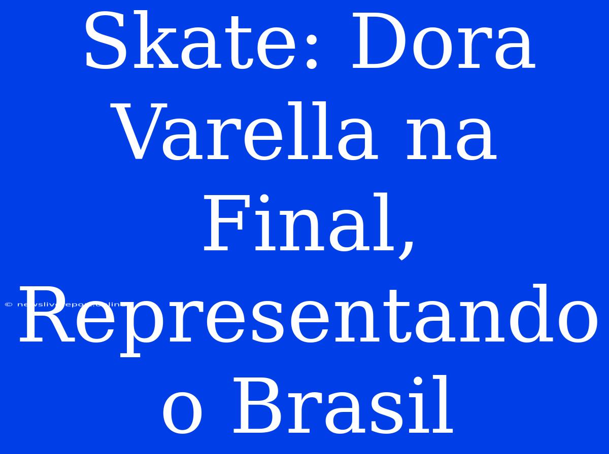 Skate: Dora Varella Na Final, Representando O Brasil