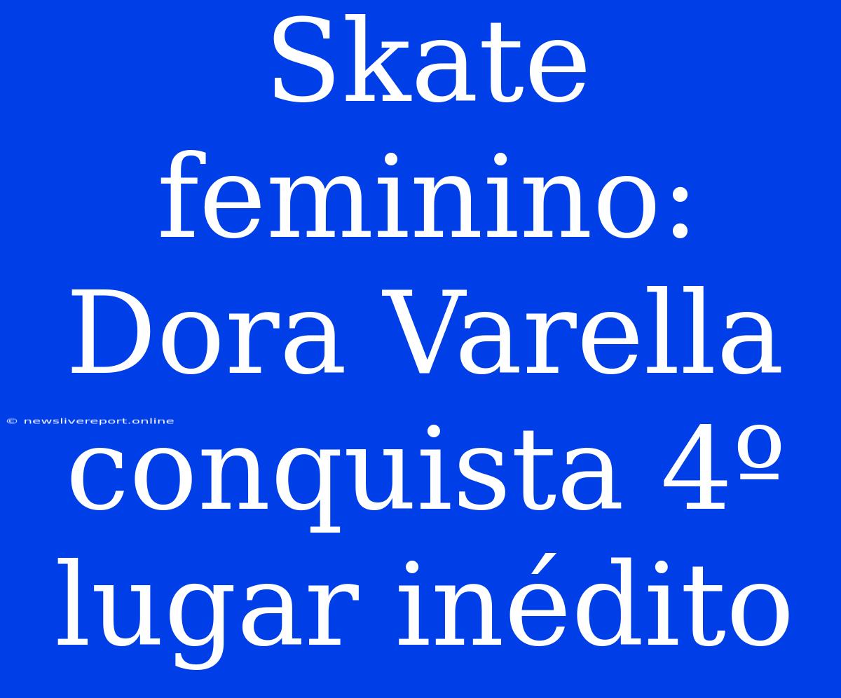 Skate Feminino: Dora Varella Conquista 4º Lugar Inédito