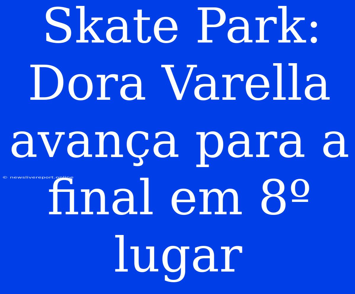 Skate Park: Dora Varella Avança Para A Final Em 8º Lugar