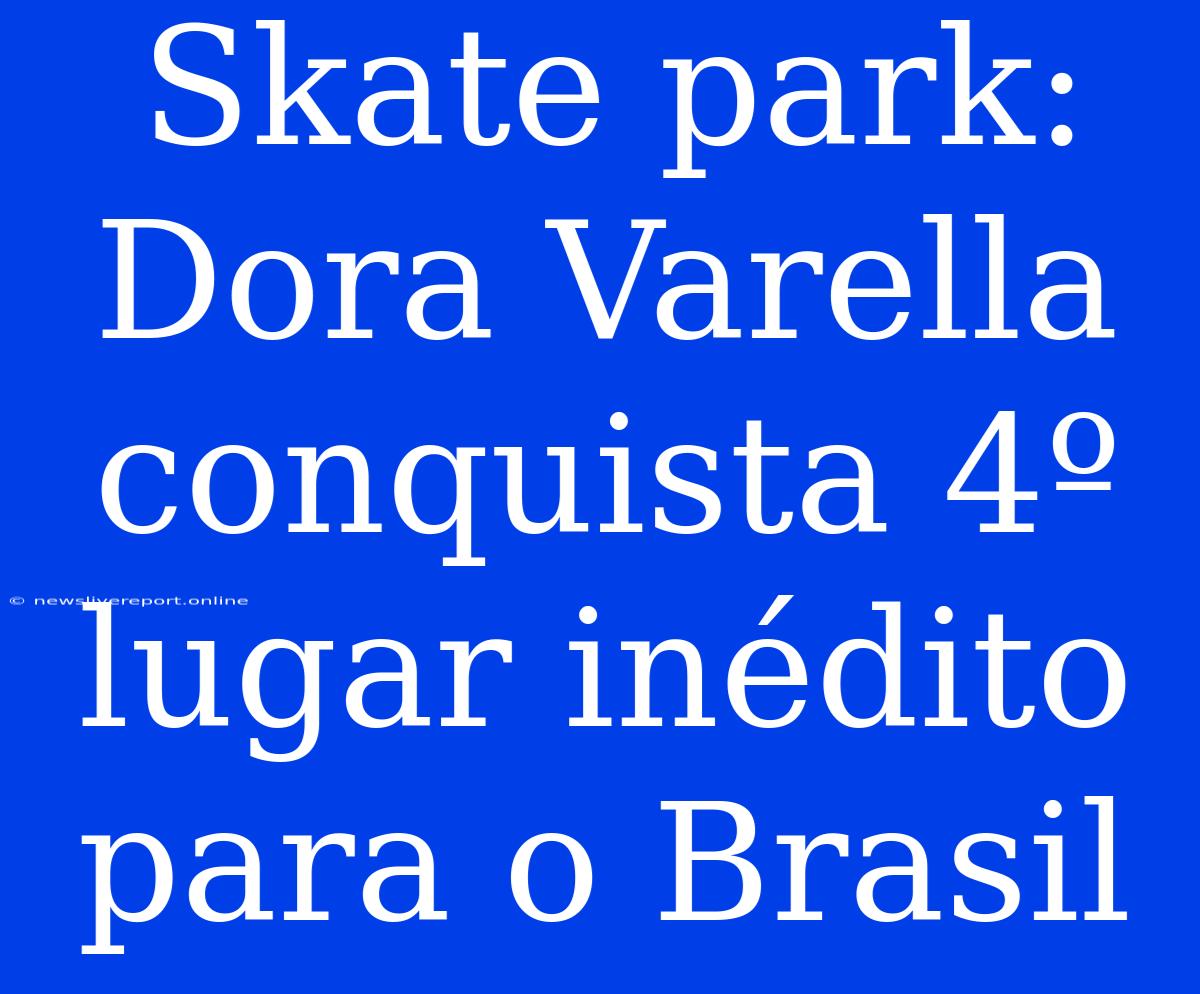 Skate Park: Dora Varella Conquista 4º Lugar Inédito Para O Brasil